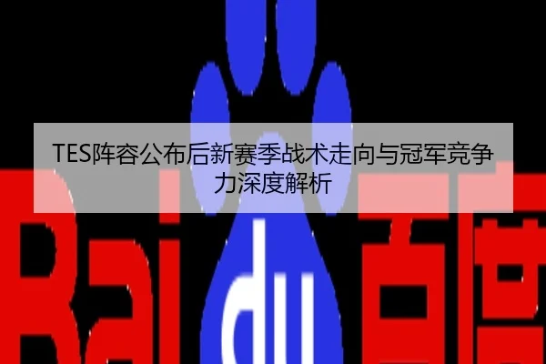 TES阵容公布后新赛季战术走向与冠军竞争力深度解析
