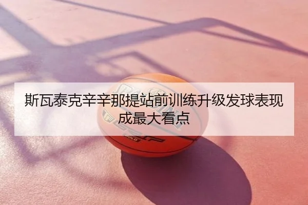 斯瓦泰克辛辛那提站前训练升级发球表现成最大看点