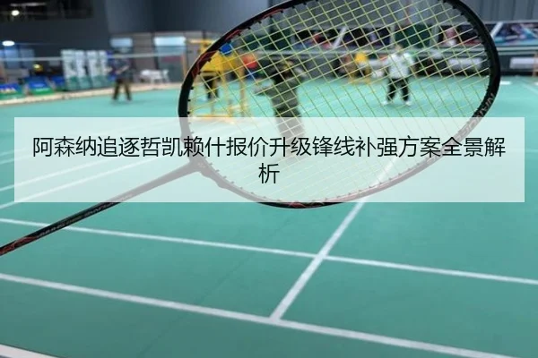 阿森纳追逐哲凯赖什报价升级锋线补强方案全景解析