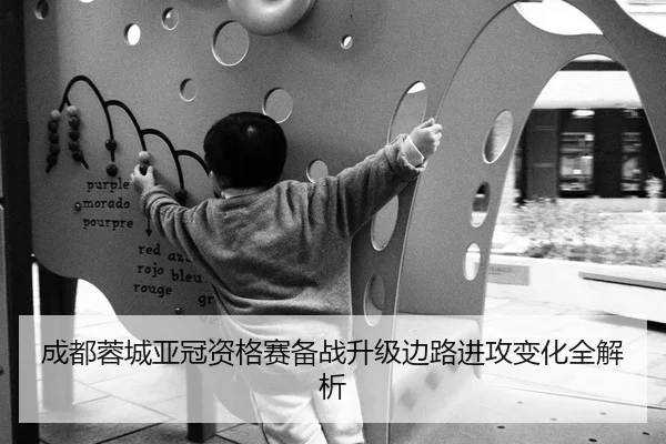 成都蓉城亚冠资格赛备战升级边路进攻变化全解析